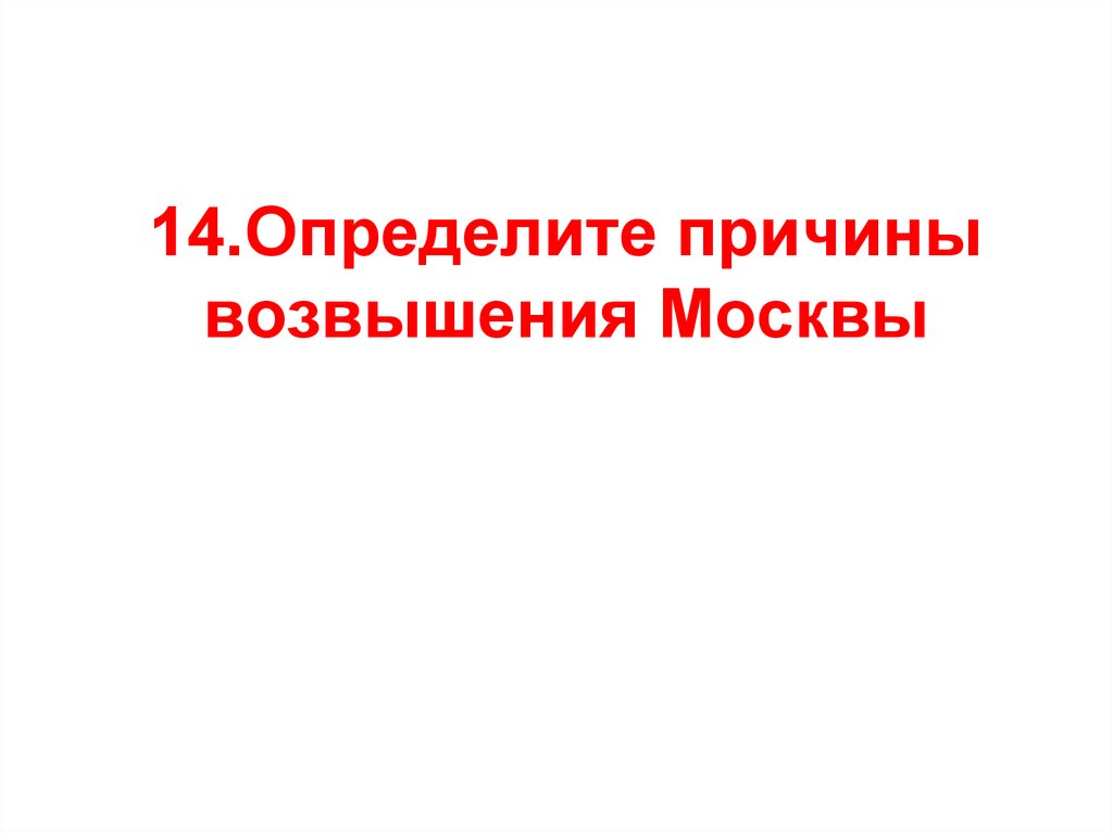 14.Определите причины возвышения Москвы