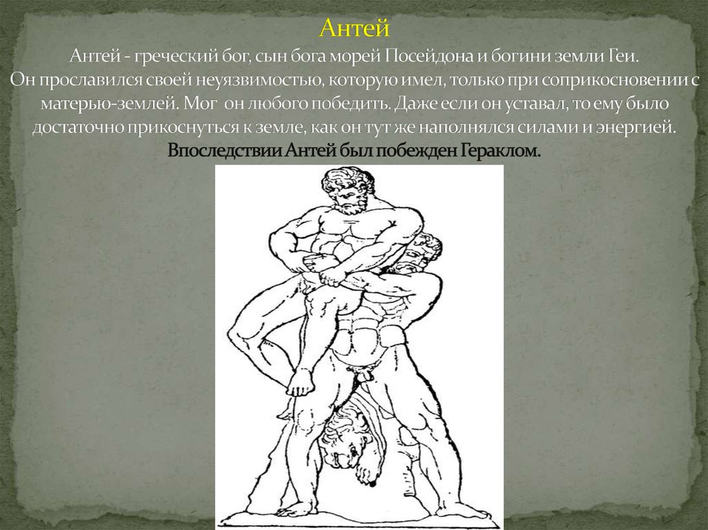 Антей Антей - греческий бог, сын бога морей Посейдона и богини земли Геи. Он прославился своей неуязвимостью, которую имел,