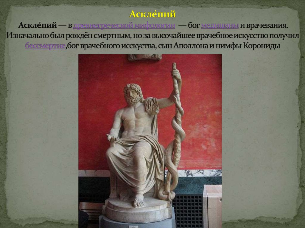 Аскле́пий Аскле́пий — в древнегреческой мифологии — бог медицины и врачевания. Изначально был рождён смертным, но за высочайшее
