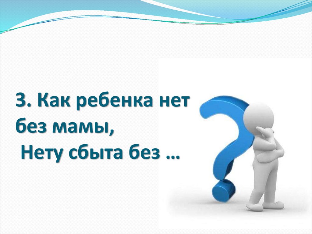 4 чуть чуть. Как ребёнка нет без мамы сбыта нету. Отгадать загадки как ребёнок нет без мамы сбыта нету без........ Как ребёнка нет без мамы так нет сбыта без. Как ребёнка нет без мамы сбыта нету без загадка ответ.