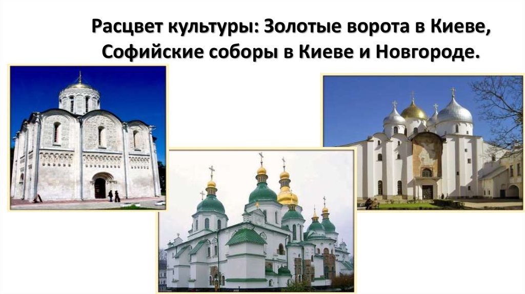 Расцвет культуры: Золотые ворота в Киеве, Софийские соборы в Киеве и Новгороде.