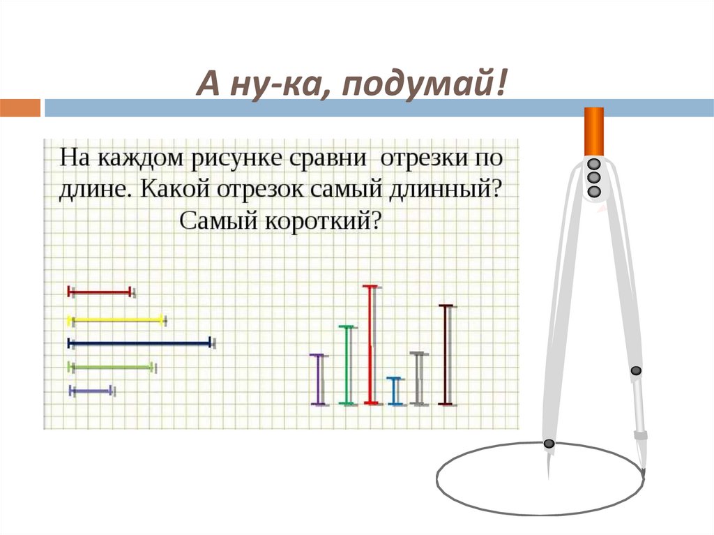 Сравнение длин отрезков 1 класс презентация. Длина отрезка Информатика. Отрезок длина отрезка презентация 5 класс. Какой из этих отрезков самый длинный самый короткий. Подумай какой длины должен быть отрезок проволоки.