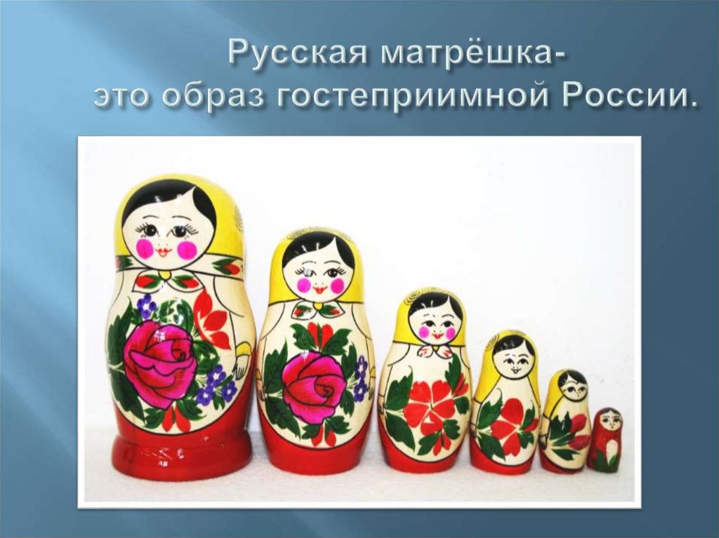 Русская матрёшка- это образ гостеприимной России.