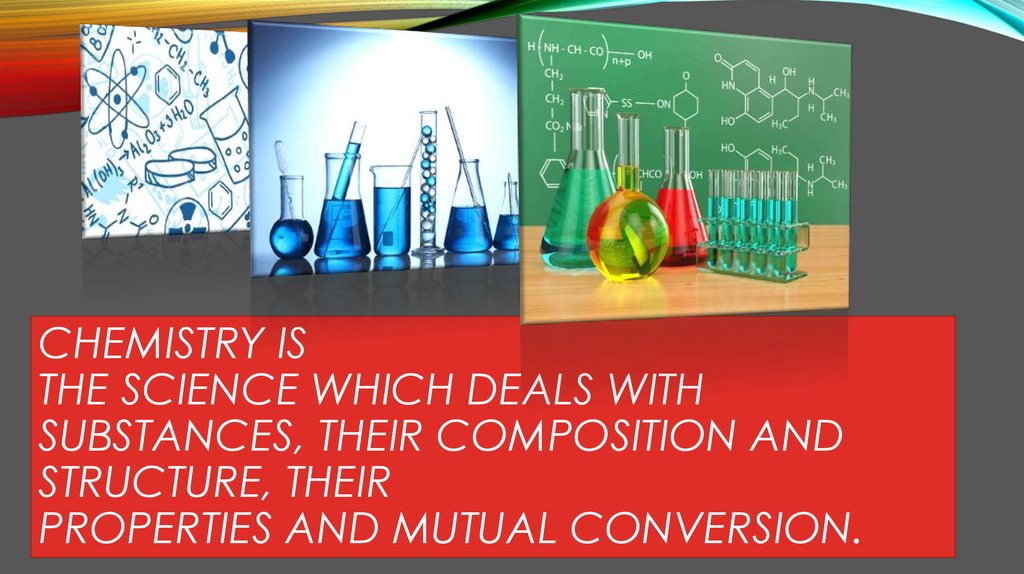 Chemistry is the science which deals with substances, their composition and structure, their properties and mutual conversion.