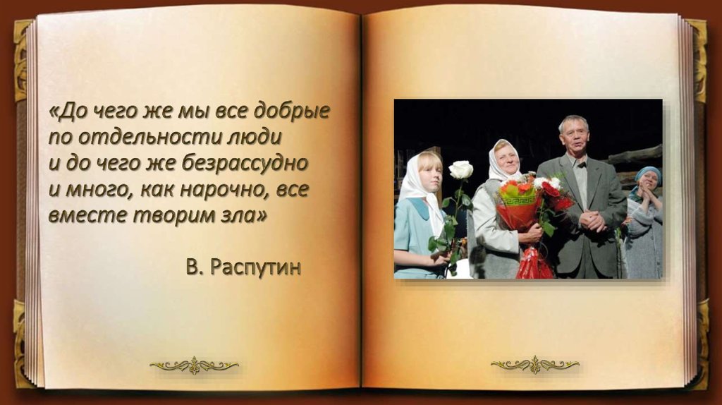 «До чего же мы все добрые по отдельности люди и до чего же безрассудно и много, как нарочно, все вместе творим зла» В. Распутин