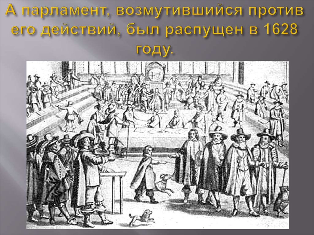 А парламент, возмутившийся против его действий, был распущен в 1628 году.