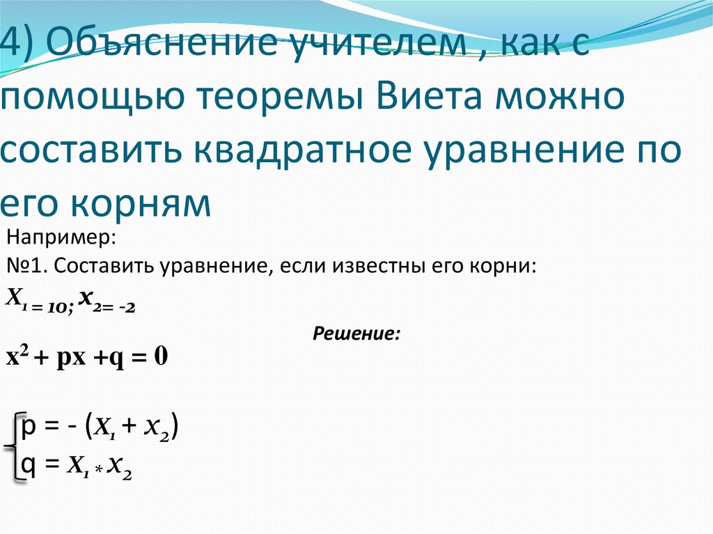 4) Объяснение учителем , как с помощью теоремы Виета можно составить квадратное уравнение по его корням