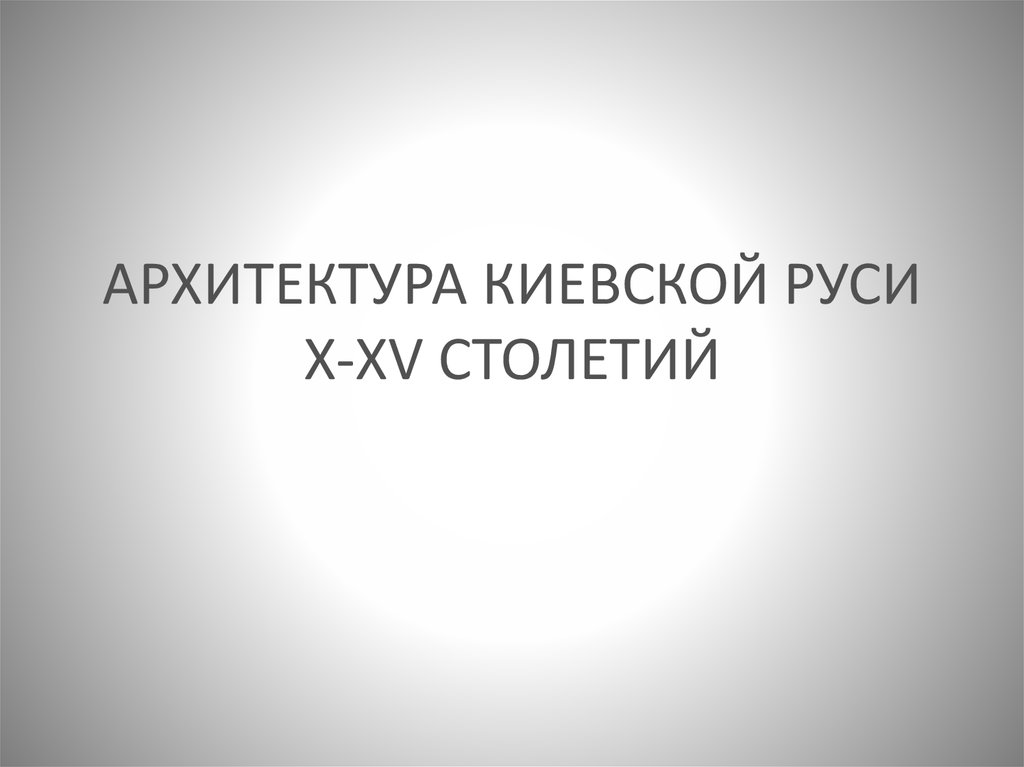АРХИТЕКТУРА КИЕВСКОЙ РУСИ X-XV СТОЛЕТИЙ
