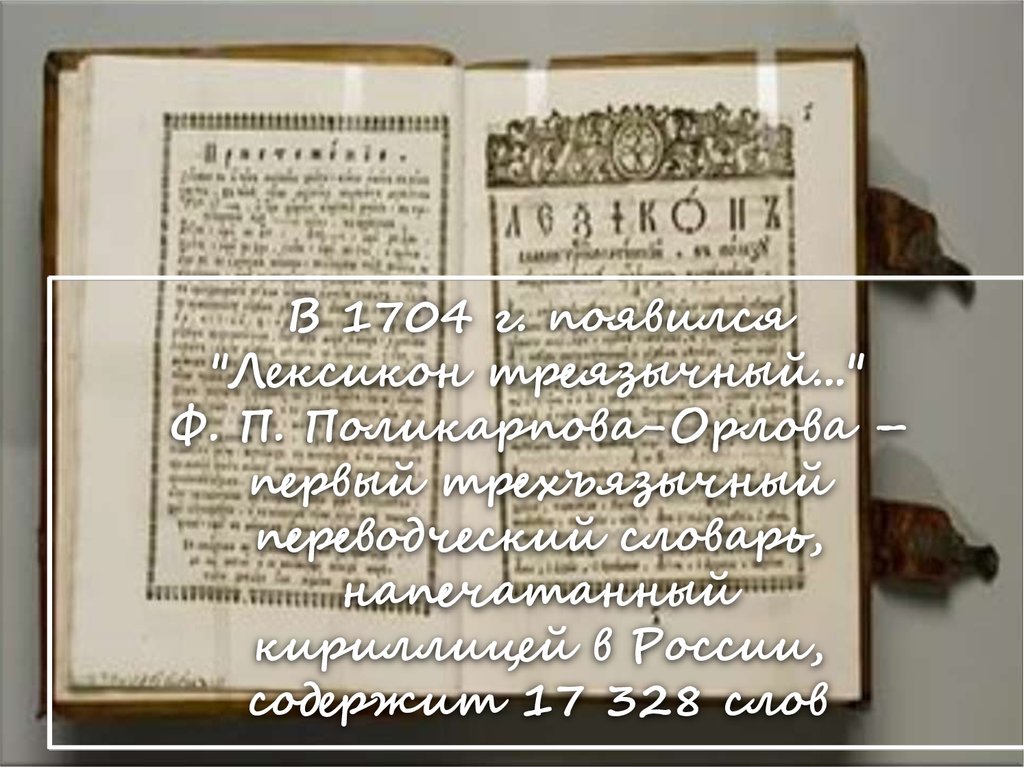 В 1704 г. появился "Лексикон треязычный..." Ф. П. Поликарпова-Орлова – первый трехъязычный переводческий словарь, напечатанный