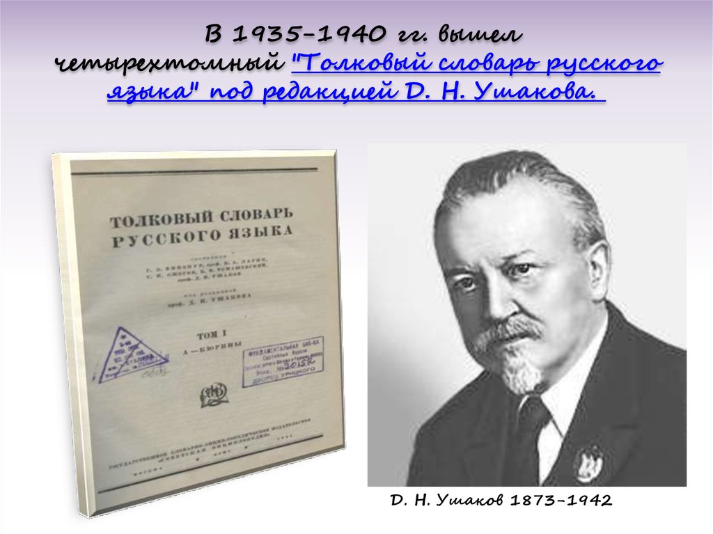 В 1935-1940 гг. вышел четырехтомный "Толковый словарь русского языка" под редакцией Д. Н. Ушакова. 