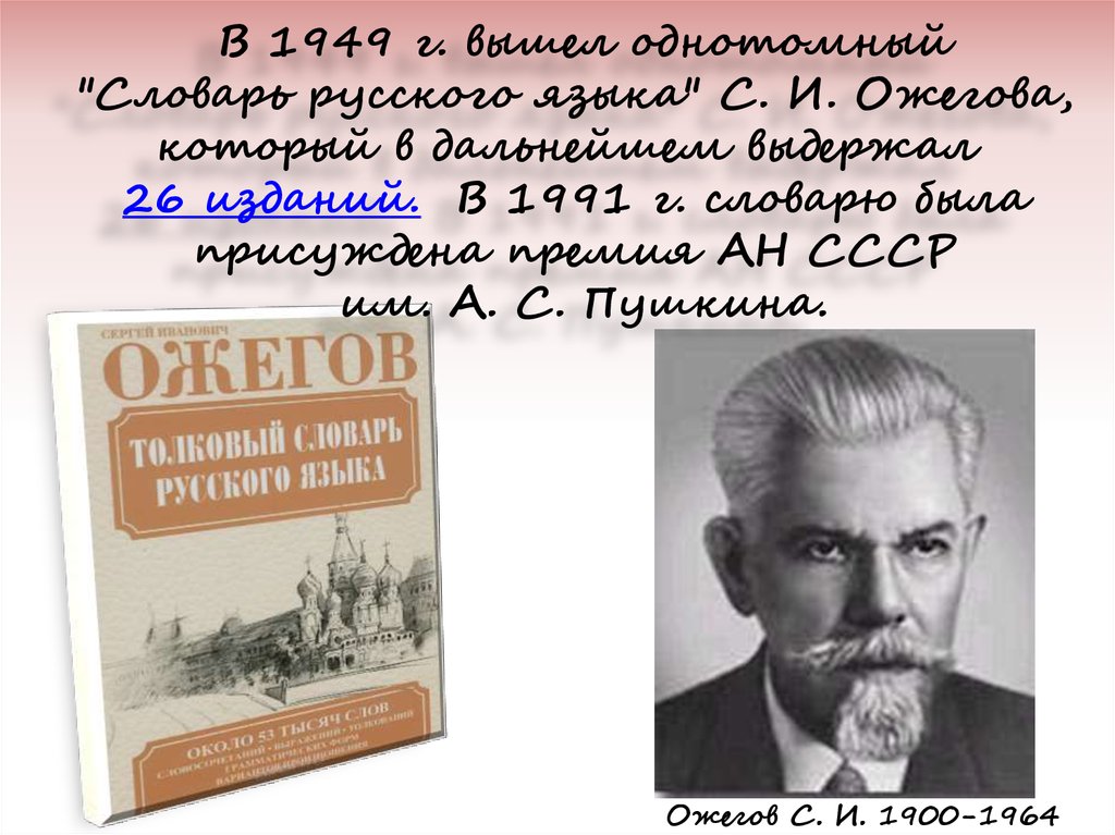  В 1949 г. вышел однотомный "Словарь русского языка" С. И. Ожегова, который в дальнейшем выдержал  26 изданий.  В 1991 г.