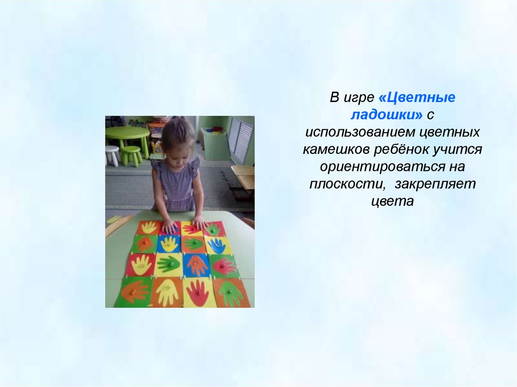 В игре «Цветные ладошки» с использованием цветных камешков ребёнок учится ориентироваться на плоскости, закрепляет цвета