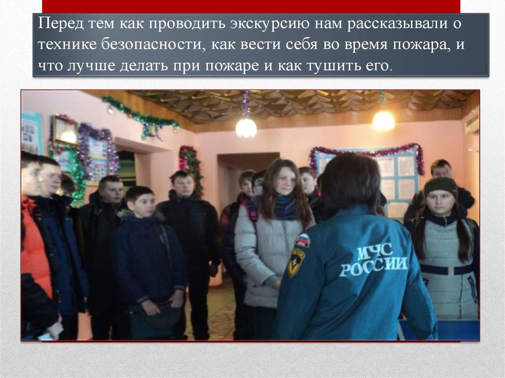 Перед тем как проводить экскурсию нам рассказывали о технике безопасности, как вести себя во время пожара, и что лучше делать