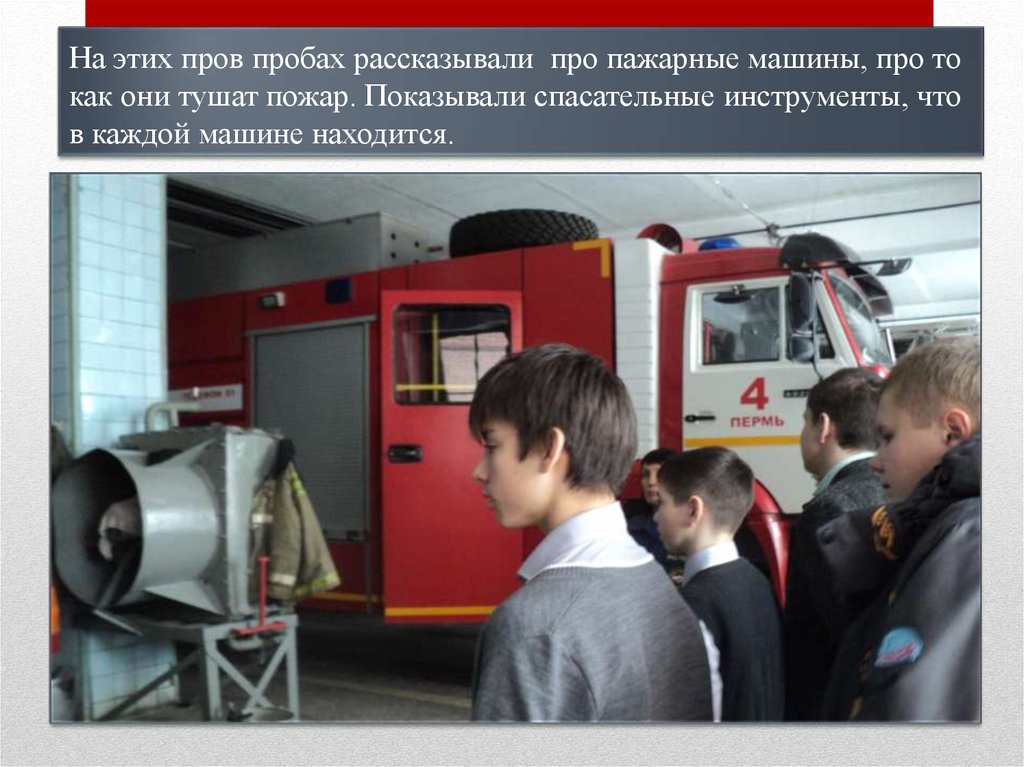 На этих пров пробах рассказывали про пажарные машины, про то как они тушат пожар. Показывали спасательные инструменты, что в
