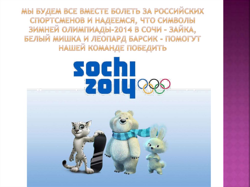 Мы будем все вместе болеть за российских спортсменов и надеемся, что символы Зимней Олимпиады-2014 в Сочи – Зайка, Белый Мишка
