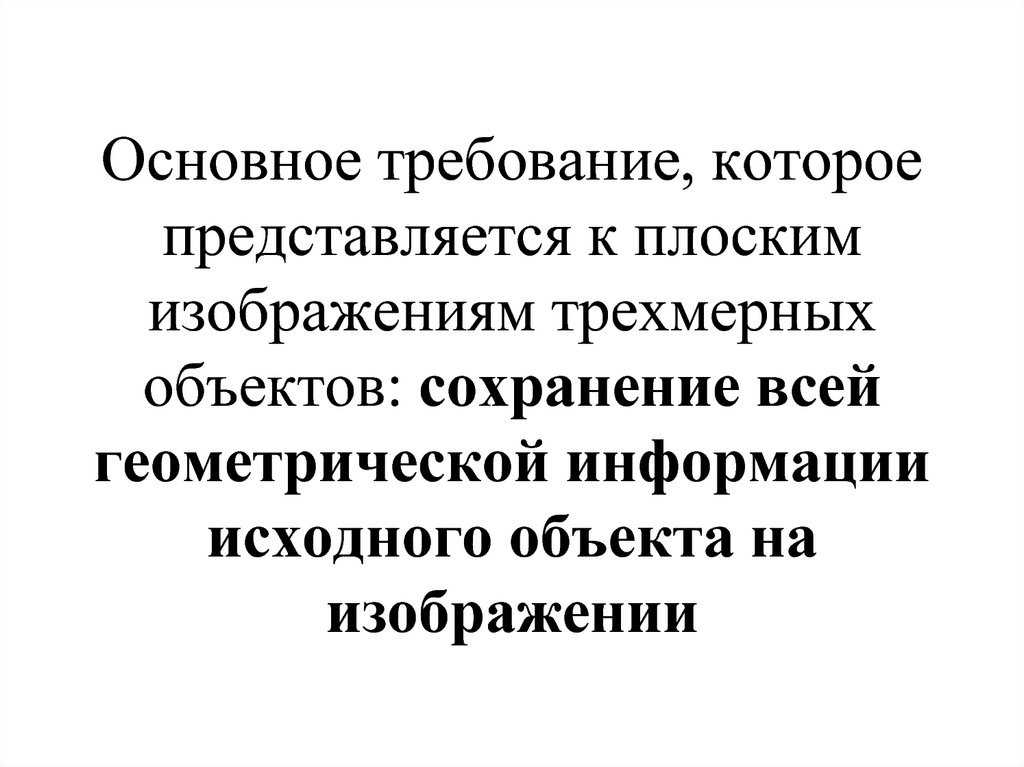 Основное требование, которое представляется к плоским изображениям трехмерных объектов: сохранение всей геометрической