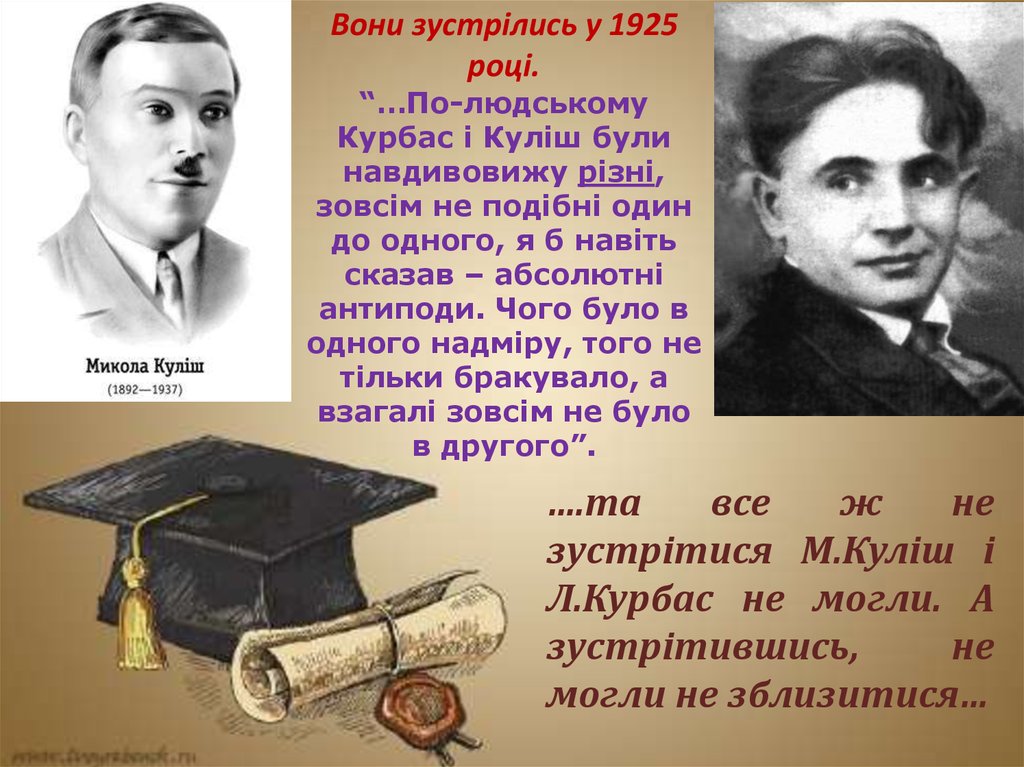 Вони зустрілись у 1925 році. “…По-людському Курбас і Куліш були навдивовижу різні, зовсім не подібні один до одного, я б навіть