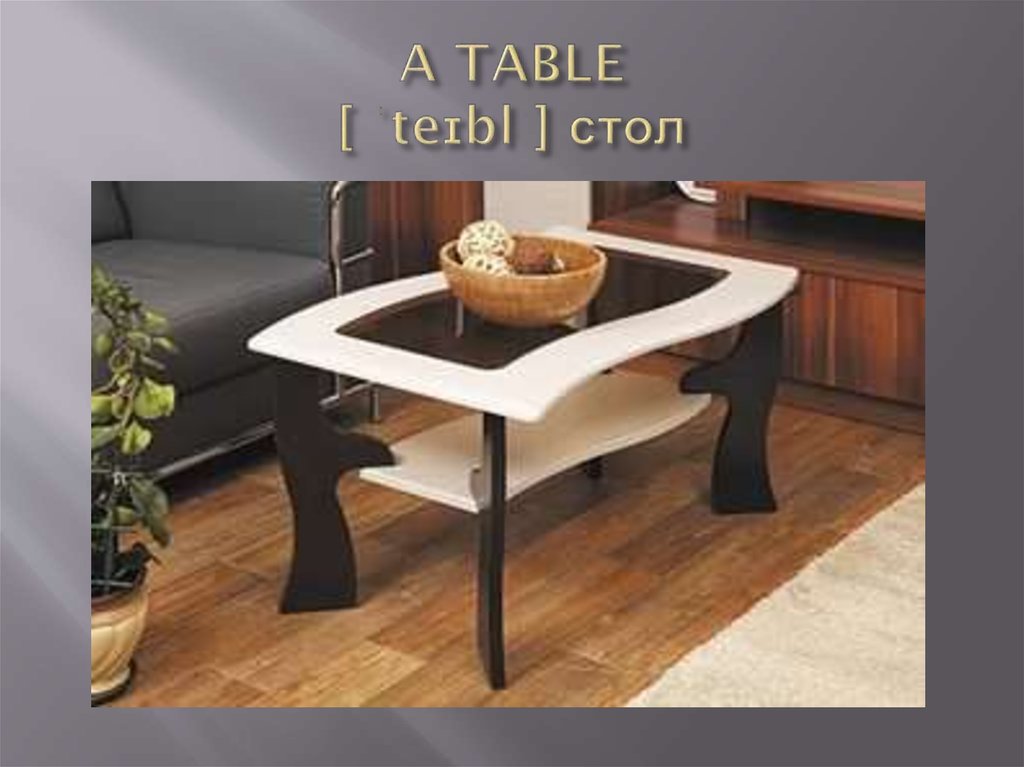 A TABLE [ ˈteɪbl ] стол