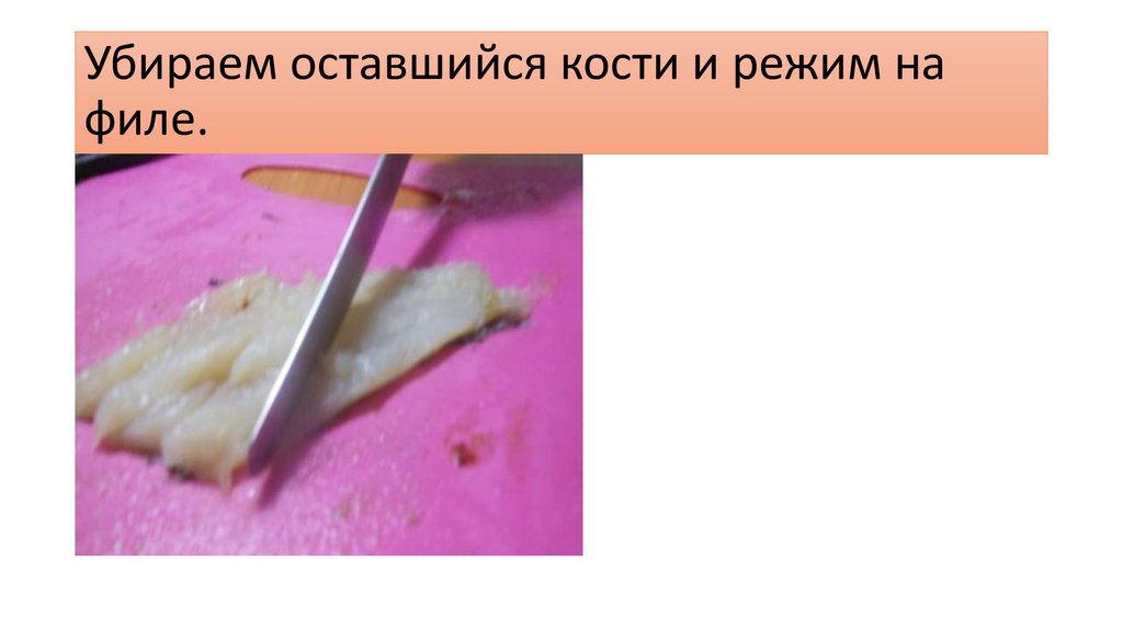 Убираем оставшийся кости и режим на филе.