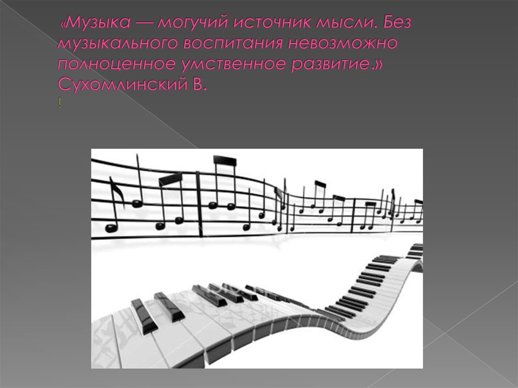 «Музыка — могучий источник мысли. Без музыкального воспитания невозможно полноценное умственное развитие.» Сухомлинский В. !