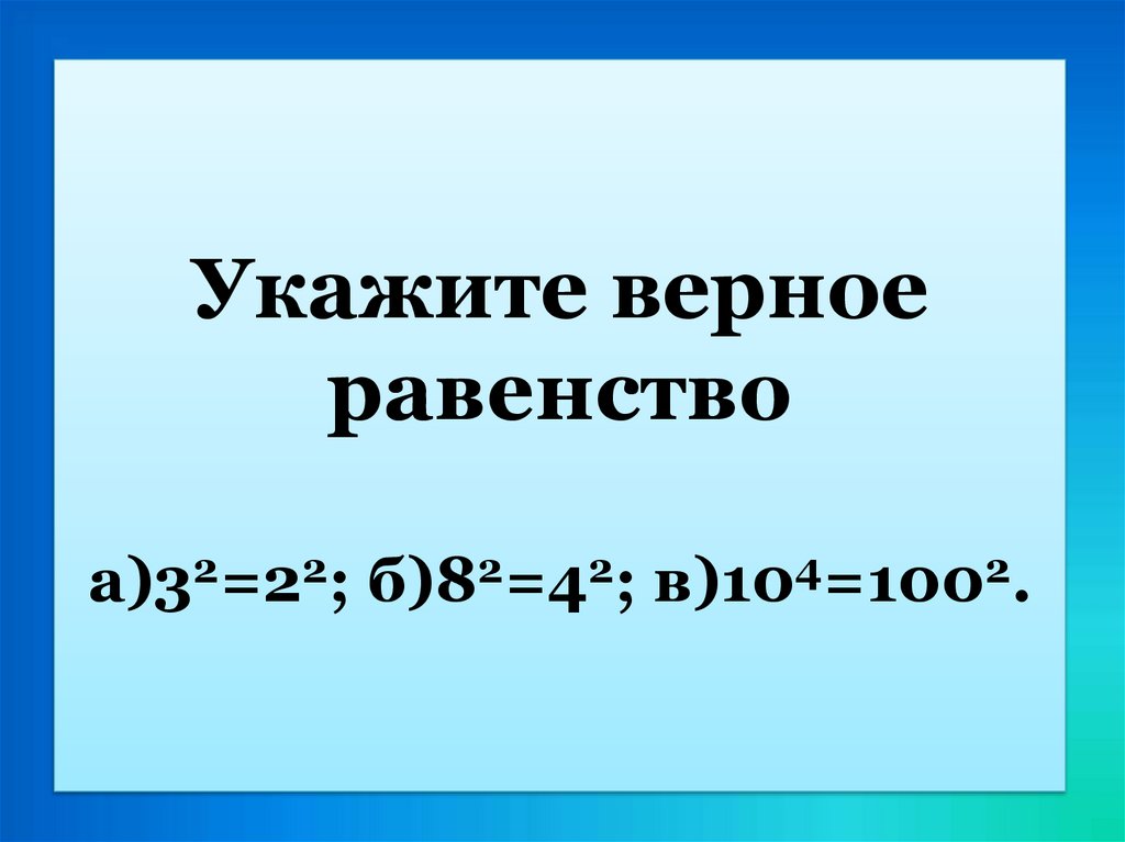 Укажите верное равенство а)32=22; б)82=42; в)104=1002.