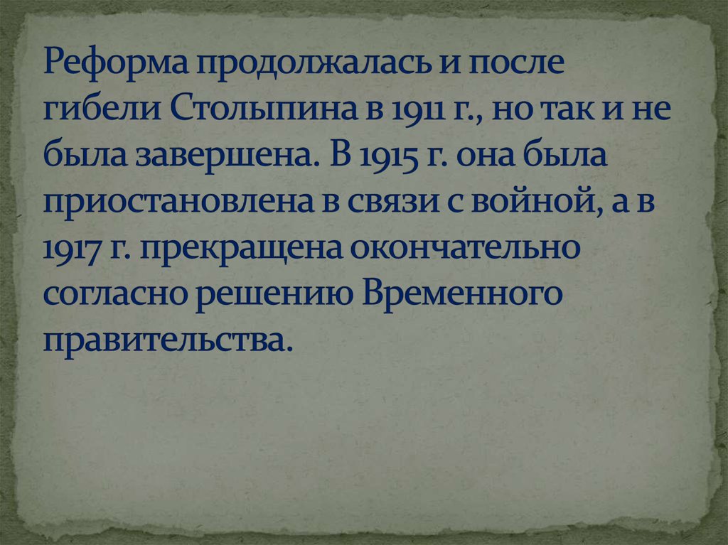 Реформа продолжалась и после гибели Столыпина в 1911 г., но так и не была завершена. В 1915 г. она была приостановлена в связи