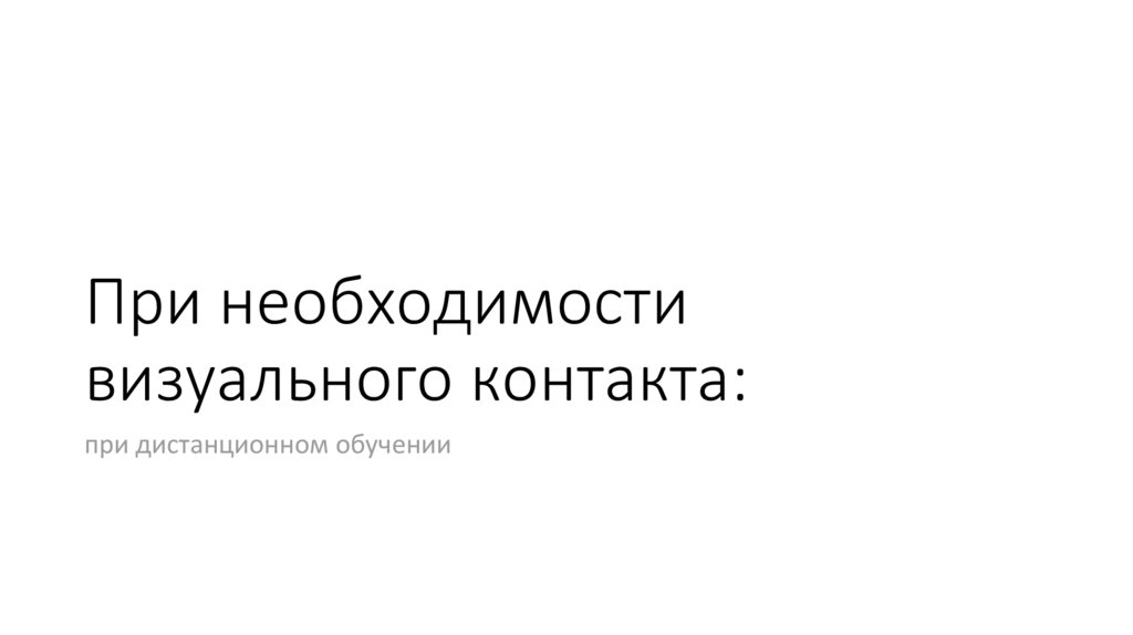 При необходимости визуального контакта: