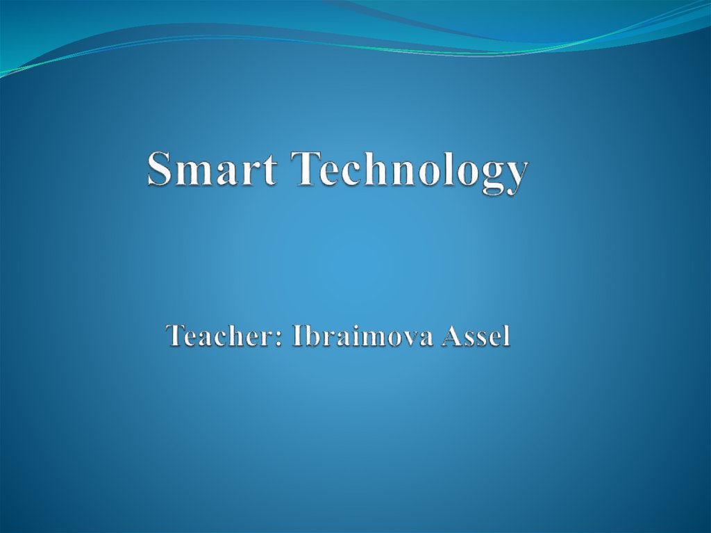 Smart Technology Teacher: Ibraimova Assel
