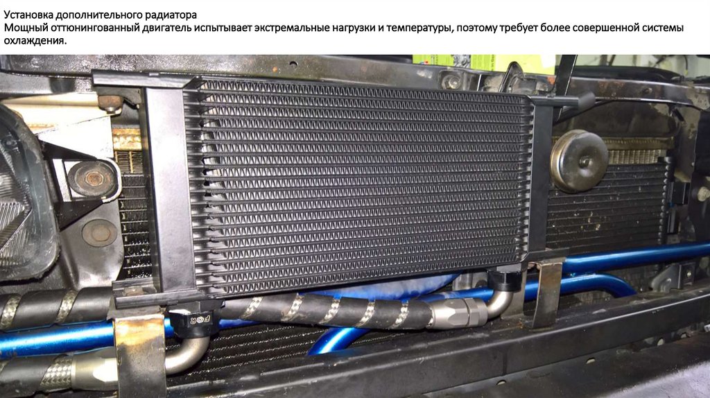 Установка дополнительного радиатора Мощный оттюнингованный двигатель испытывает экстремальные нагрузки и температуры, поэтому