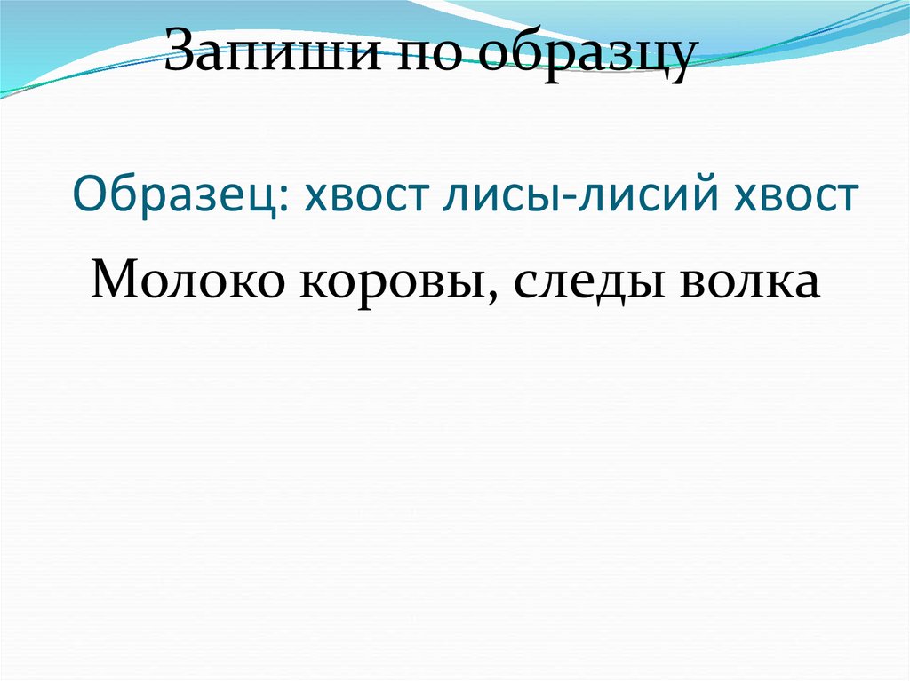 Запиши по образцу хвост лисы лисий хвост молоко коровы лодка рыбака