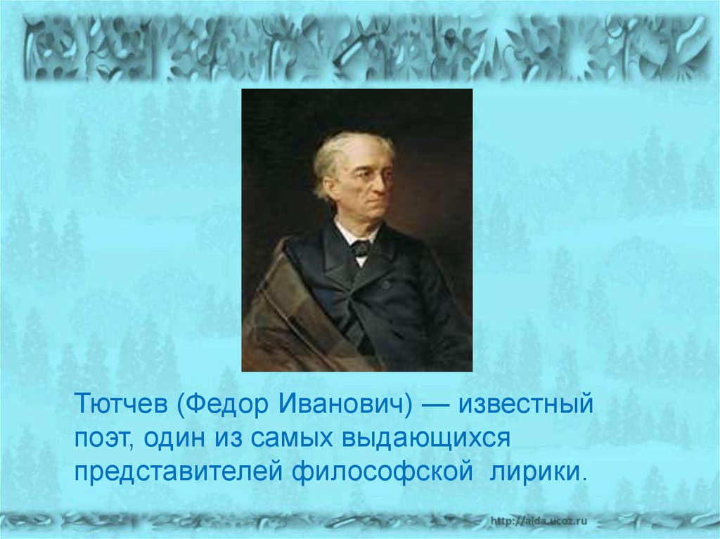Тютчев (Федор Иванович) — известный поэт, один из самых выдающихся представителей философской лирики.