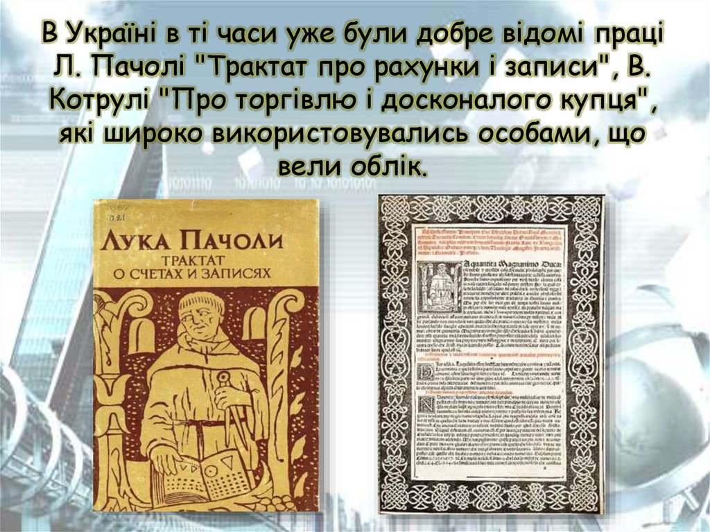 В Україні в ті часи уже були добре відомі праці Л. Пачолі "Трактат про рахунки і записи", В. Котрулі "Про торгівлю і