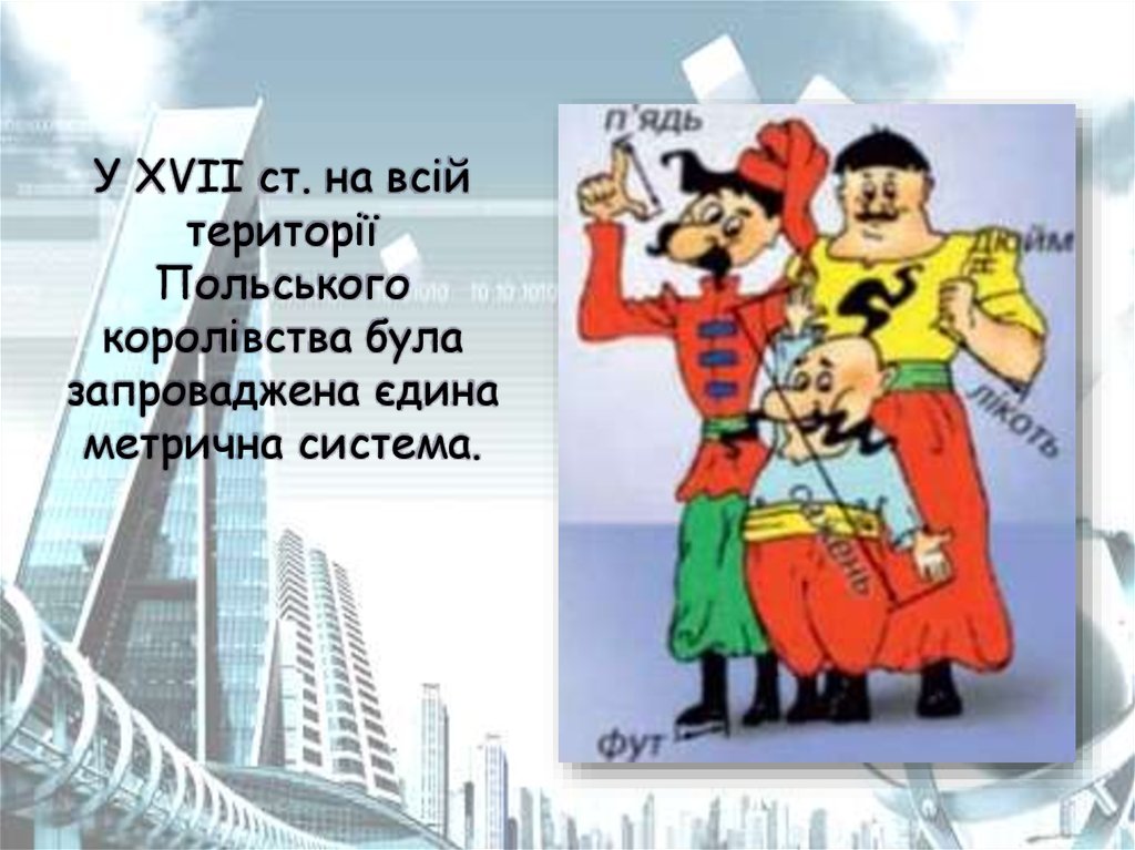 У XVII ст. на всій території Польського королівства була запроваджена єдина метрична система.