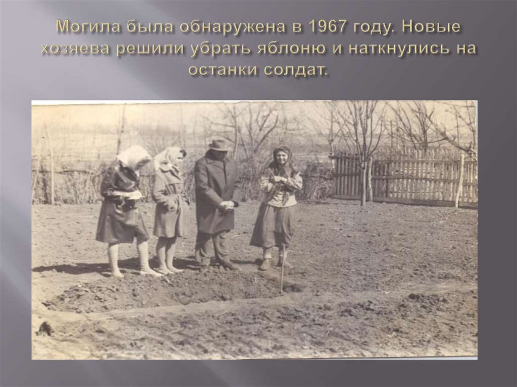 Могила была обнаружена в 1967 году. Новые хозяева решили убрать яблоню и наткнулись на останки солдат.