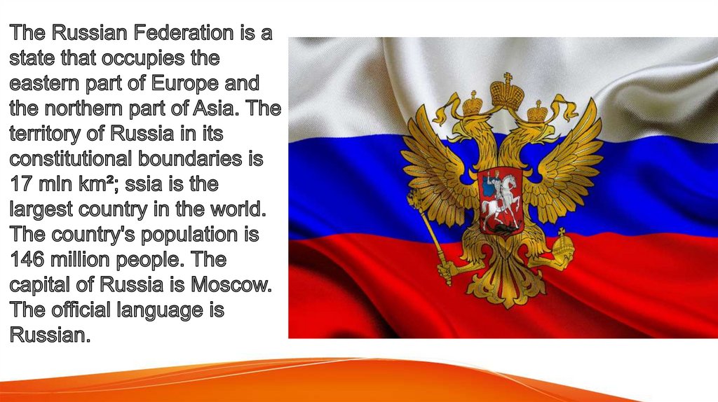 The russian federation is the world's. Russia the Official name the Russian Federation is the largest. It Lies in the Eastern Part of Europe and in the Northern Part of Asia.