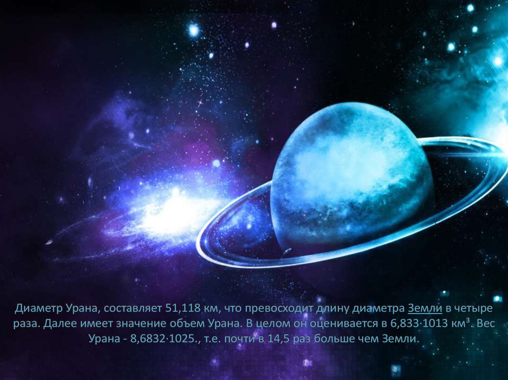 Диаметр Урана, составляет 51,118 км, что превосходит длину диаметра Земли в четыре раза. Далее имеет значение объем Урана. В