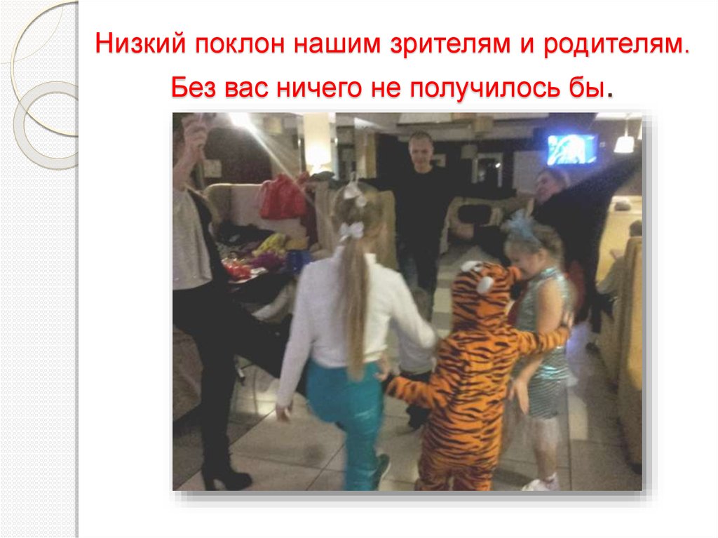 Низкий поклон нашим зрителям и родителям. Без вас ничего не получилось бы.