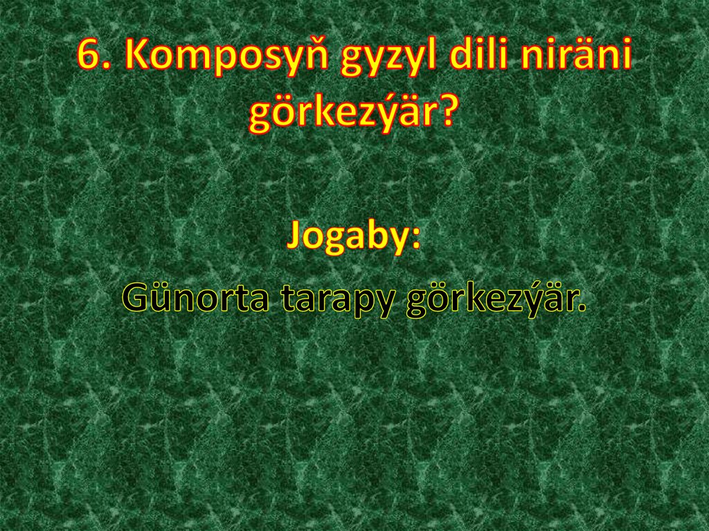 6. Komposyň gyzyl dili niräni görkezýär?