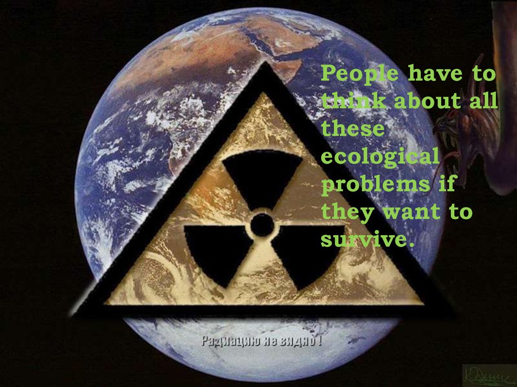 People have to think about all these ecological problems if they want to survive.