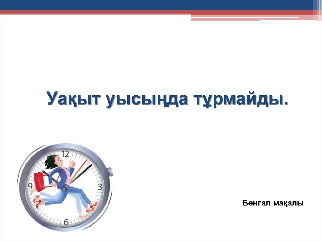 Уақыт уысыңда тұрмайды.