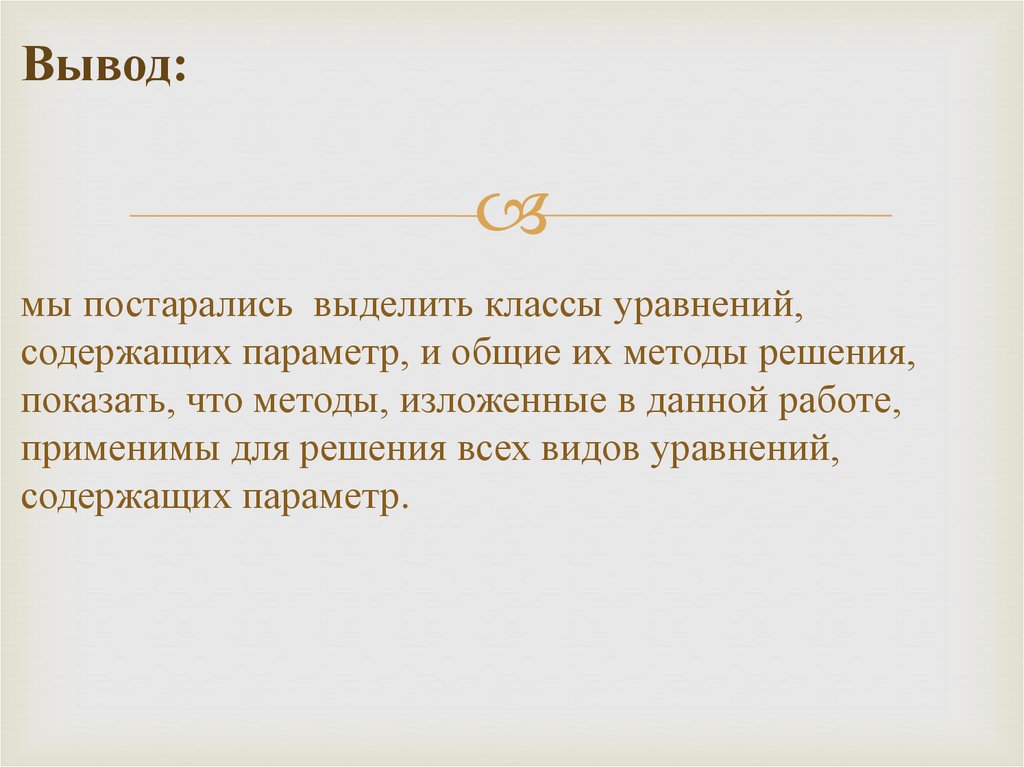 Вывод: мы постарались выделить классы уравнений, содержащих параметр, и общие их методы решения, показать, что методы,