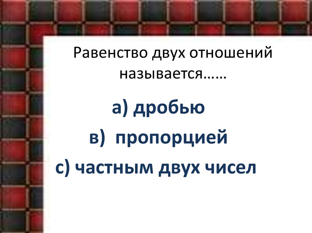 Равенство двух отношений называется……