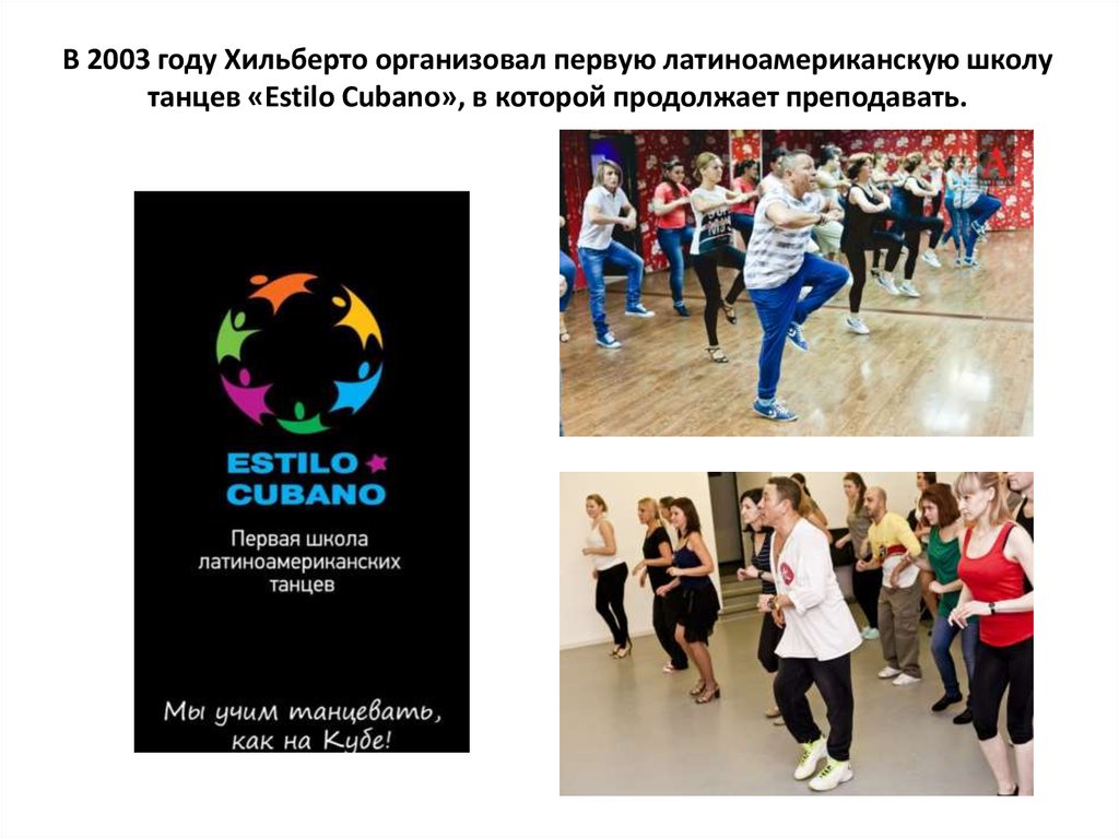 В 2003 году Хильберто организовал первую латиноамериканскую школу танцев «Estilo Cubano», в которой продолжает преподавать.