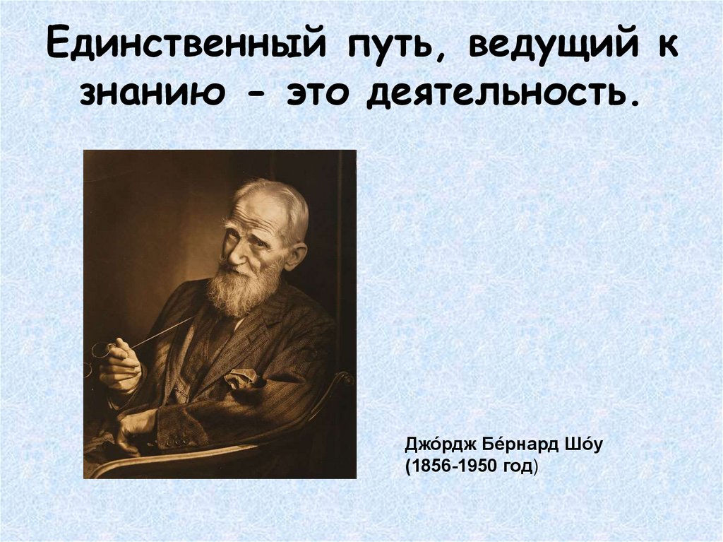 Единственный путь. «Единственный путь, ведущий к знанию – это деятельность» - б. шоу. Единственный путь ведущий к знанию это деятельность. Бернард шоу деятельность единственный путь к знанию. Бернард шоу единственный путь ведущий к знаниям это деятельность.