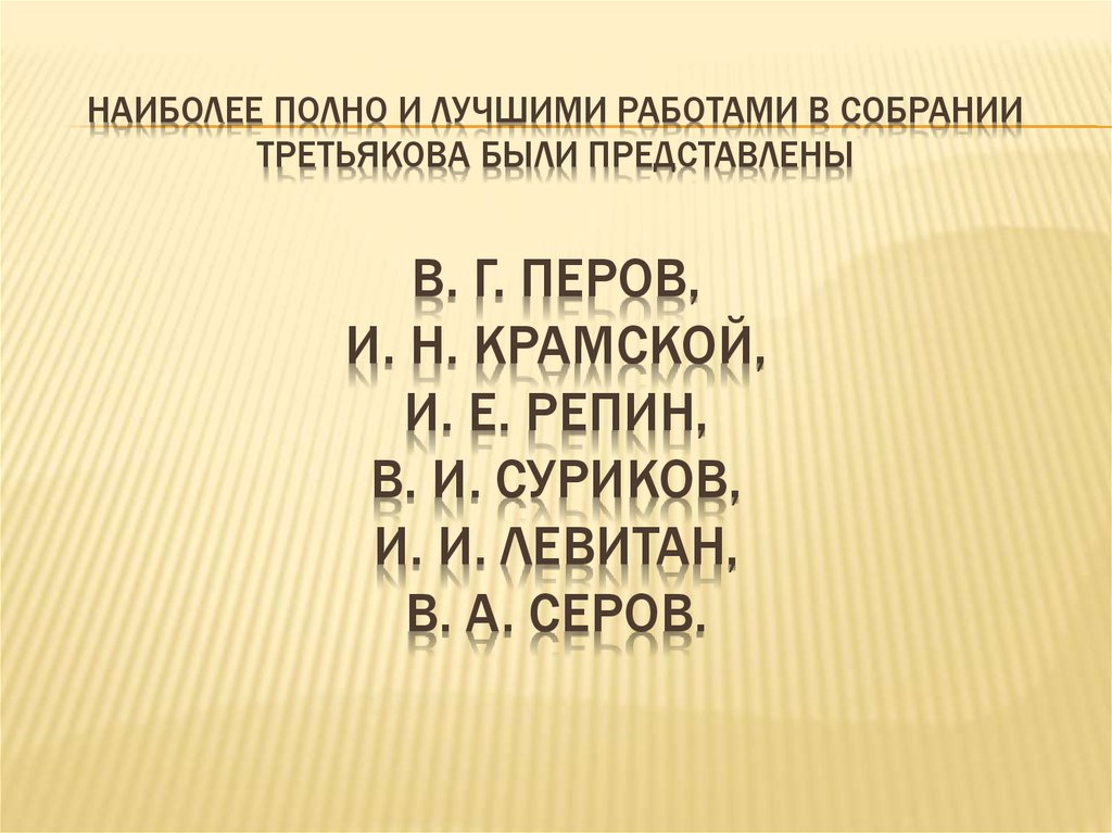 Наиболее полно и лучшими работами в собрании Третьякова были представлены В. Г. Перов, И. Н. Крамской, И. Е. Репин, В. И.