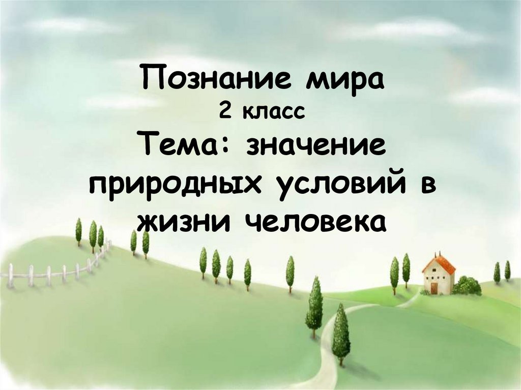 Мир значение 3 класс. Значение природных условий в жизни человека 2 класс познание мира. Условия для жизни человека 1 класс презентация. Значение природных условий для жизни человека 2 класс. Познание мира 2 класс.