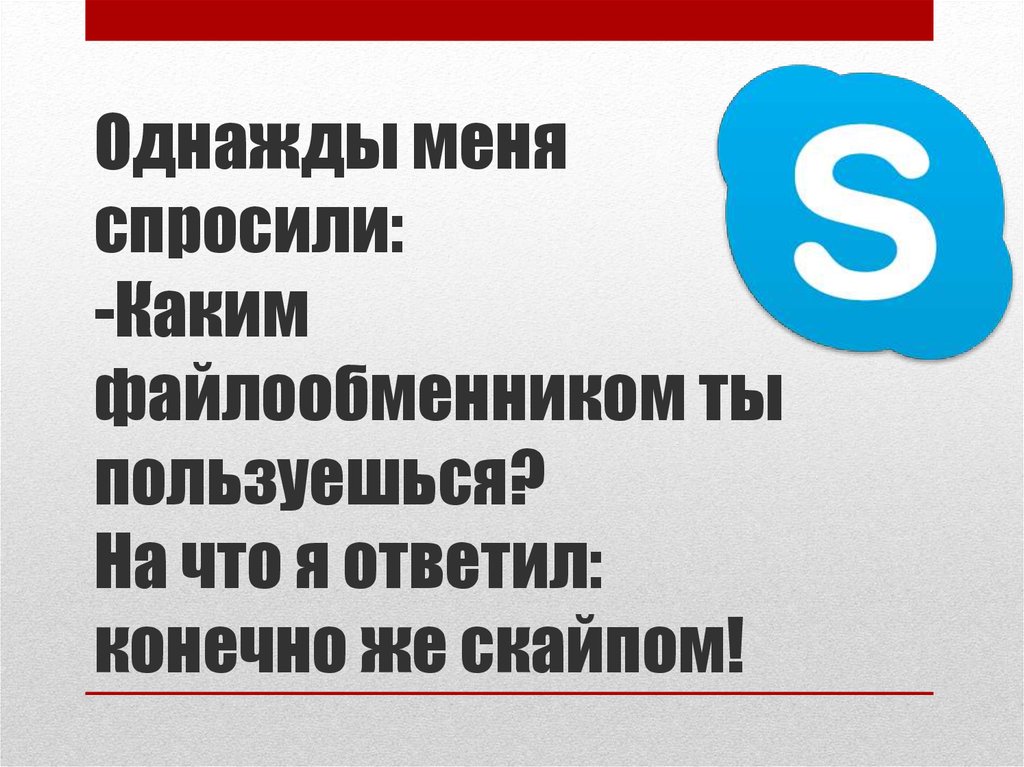 Каким файлообменником ты пользуешься конечно же скайпом