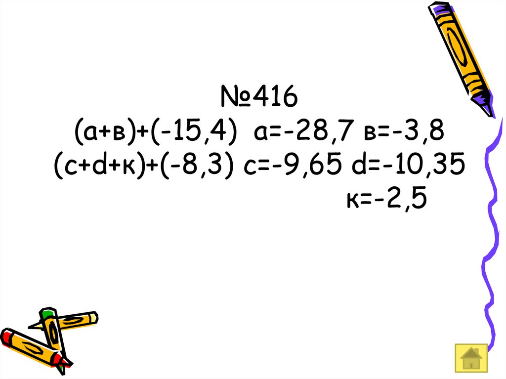 №416 (а+в)+(-15,4) а=-28,7 в=-3,8 (с+d+к)+(-8,3) с=-9,65 d=-10,35 к=-2,5
