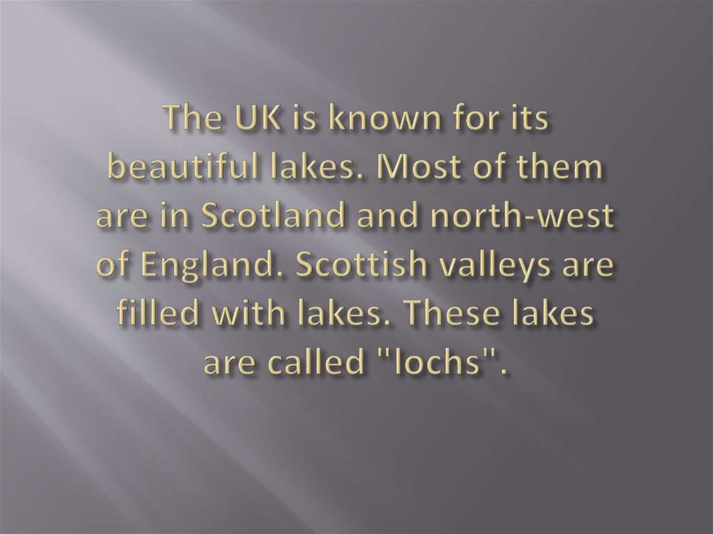 The UK is known for its beautiful lakes. Most of them are in Scotland and north-west of England. Scottish valleys are filled