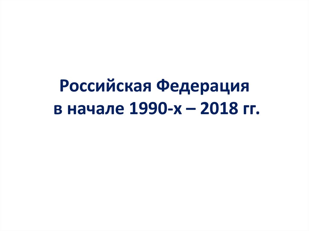 Российская Федерация в начале 1990-х – 2018 гг.